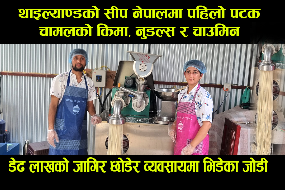 पहिलोपटक चामलको नुडल्स, चाउमिन र थुक्पा उत्पादन भित्र्याउने नेउपाने जोडी (भिडियोसहित)