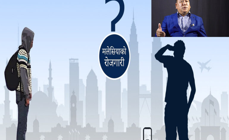 मलेसिया रोजगारीमा डिमाण्ड किन्न म्यानपावरबीच नै होडवाजी, अग्रस्थान बैरो संघका अध्यक्ष गुरुङमलेसिया जाने कामदारको लागत खर्च ५ लाख माथि