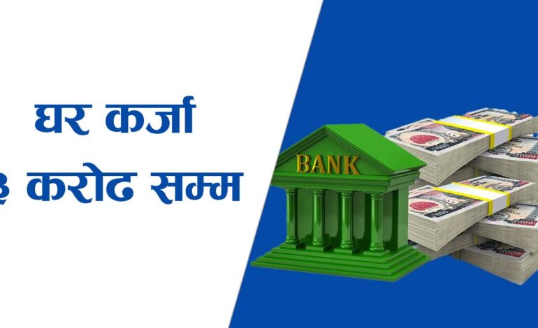 अब घर बनाउन ३ करोडसम्म कर्जा पाइने